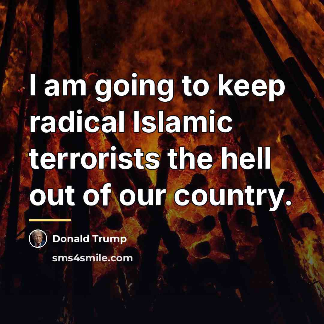 “I am going to keep radical Islamic terrorists the hell…” quote by Donald Trump