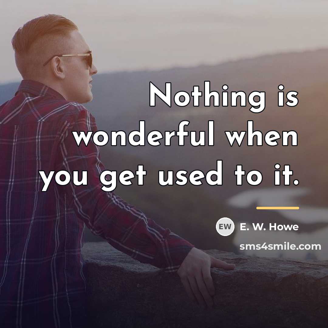 “Nothing is wonderful when you get used to it.…” quote by E. W. Howe