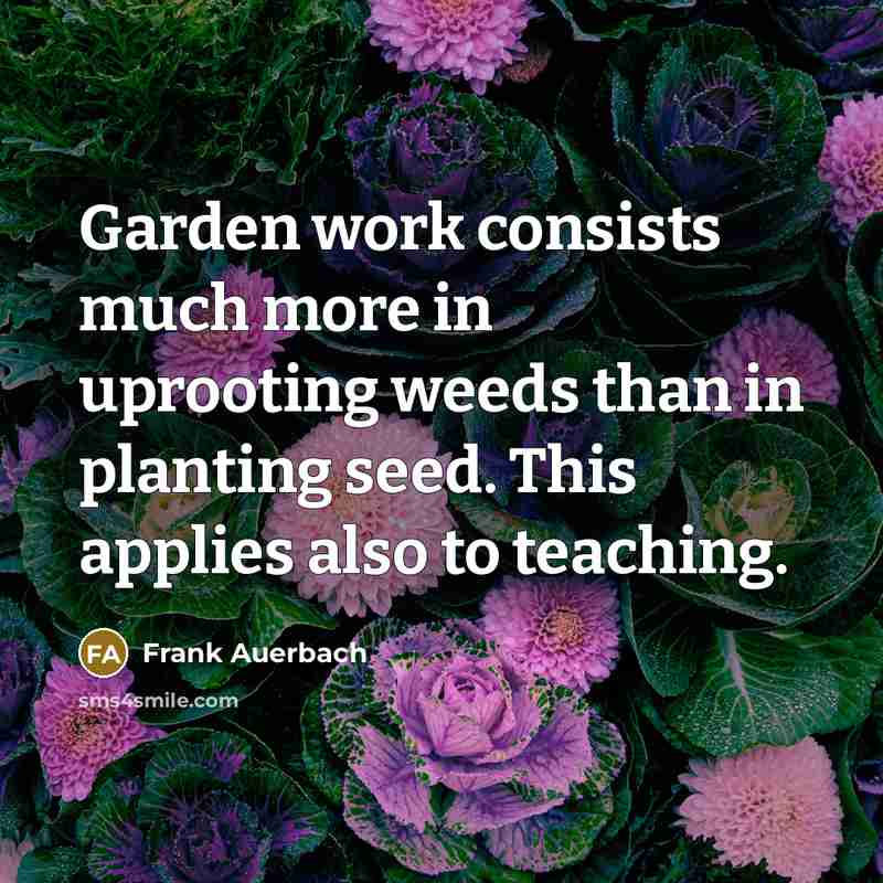 “Garden work consists much more in uprooting weeds than in…” quote by Frank Auerbach