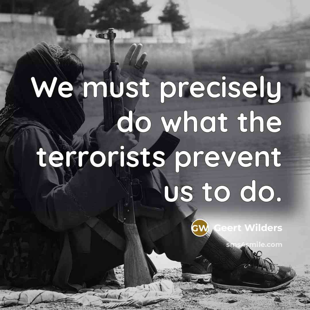 “We must precisely do what the terrorists prevent us to…” quote by Geert Wilders