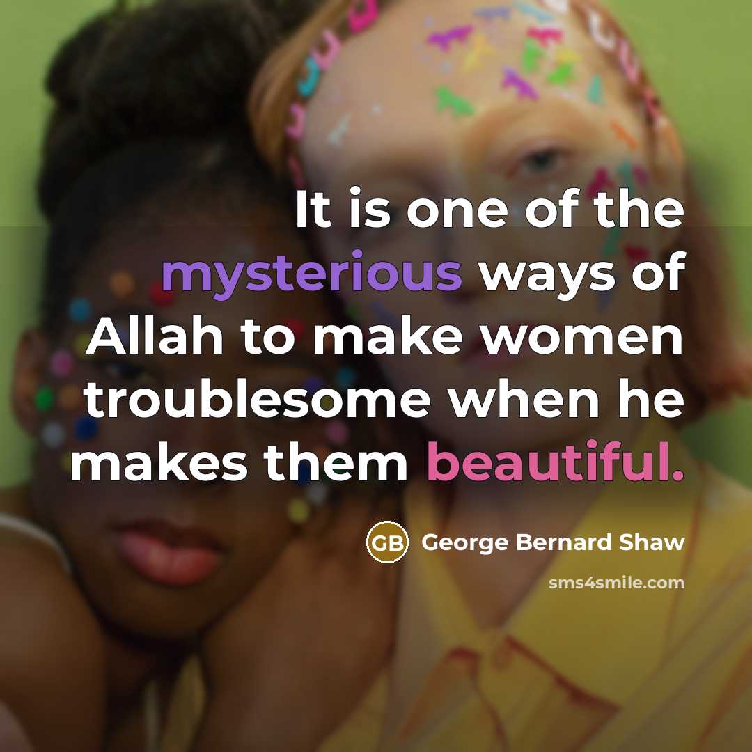 “It is one of the mysterious ways of Allah to make women troublesome when he makes them beautiful.” quote by George Bernard Shaw