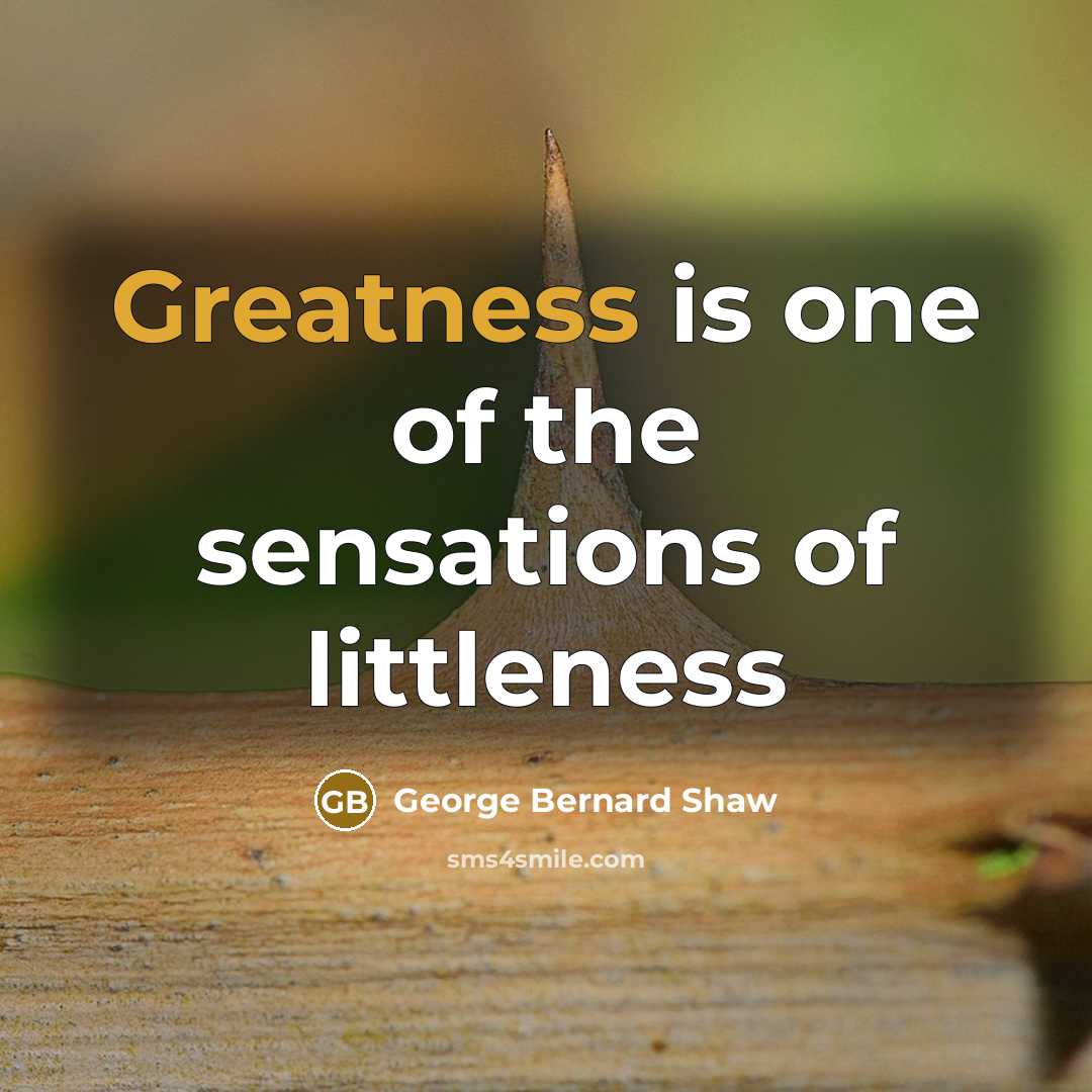 “Greatness is one of the sensations of littleness…” quote by George Bernard Shaw