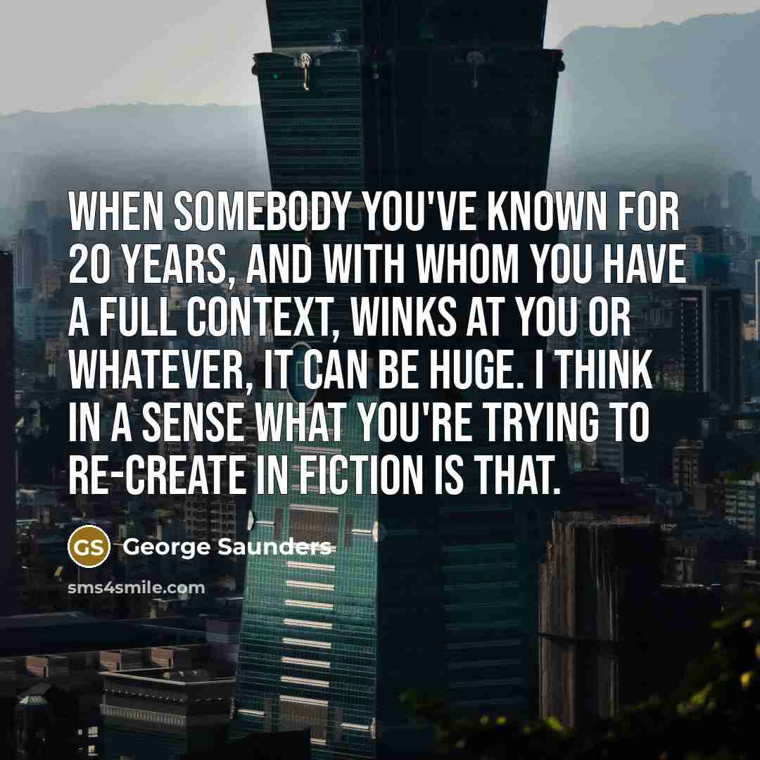 “When somebody you've known for 20 years, and with whom…” quote by George Saunders