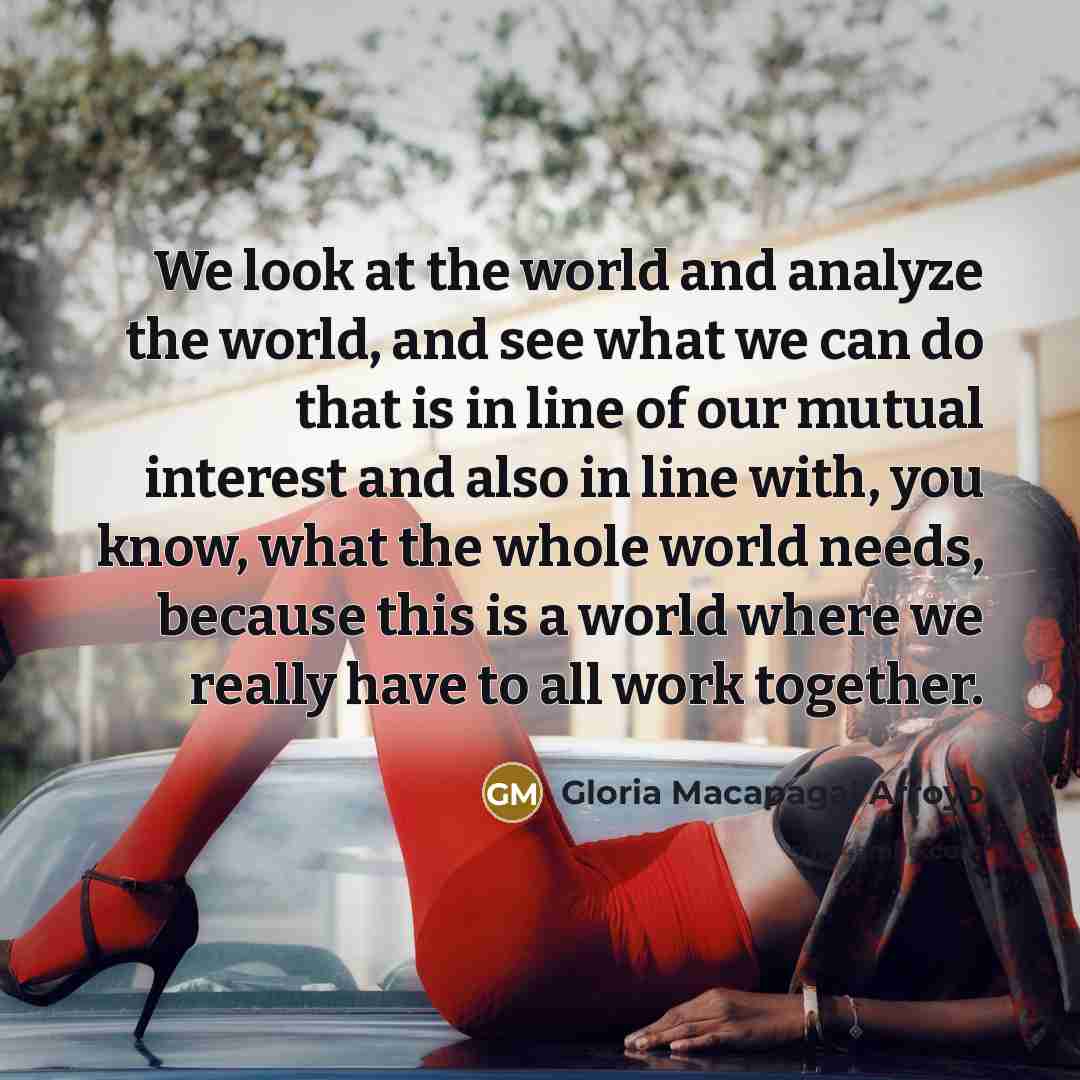 “We look at the world and analyze the world, and…” quote by Gloria Macapagal Arroyo