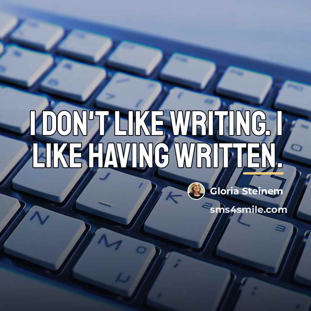“I don't like writing. I like having written.…” quote by Gloria Steinem