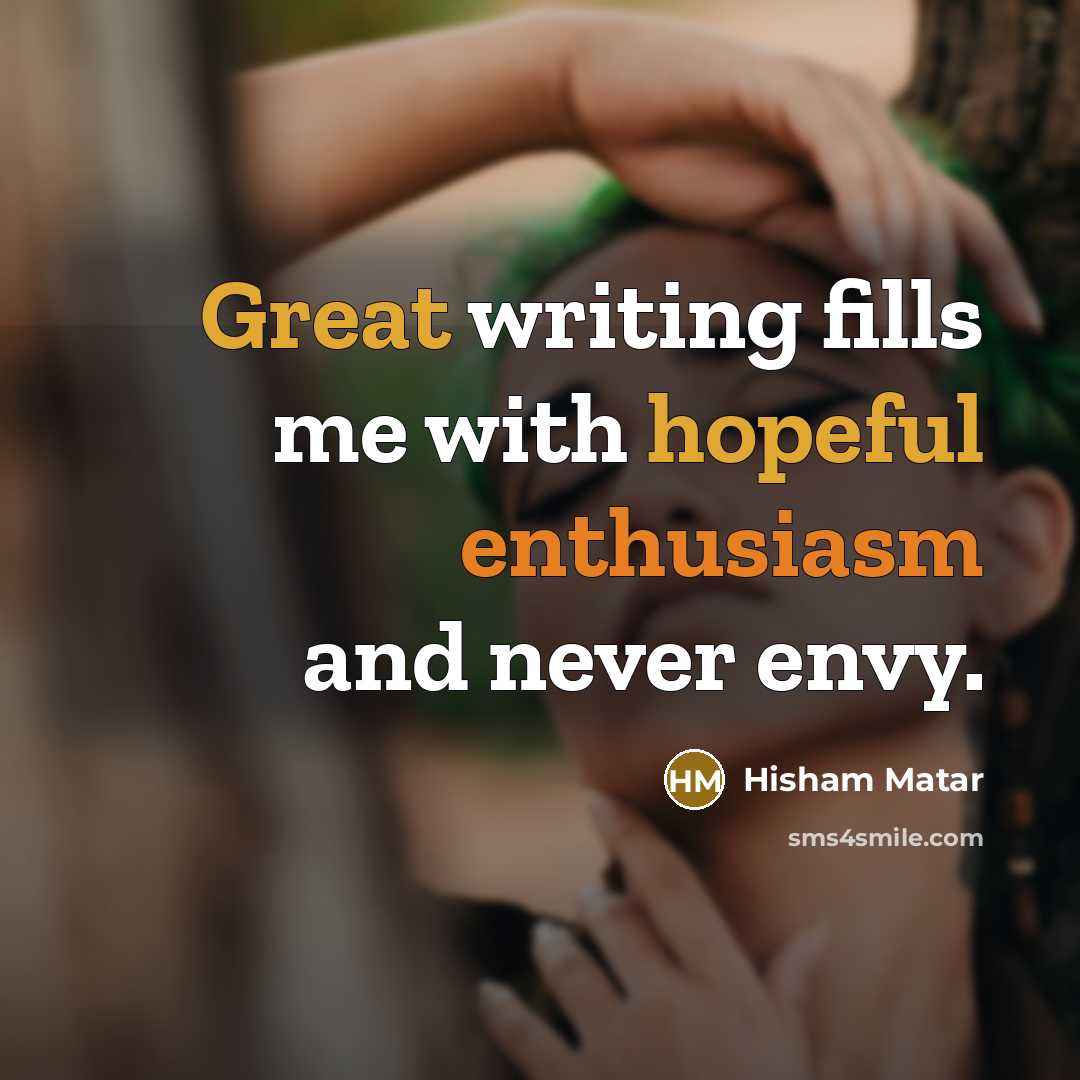 “Great writing fills me with hopeful enthusiasm and never envy.…” quote by Hisham Matar