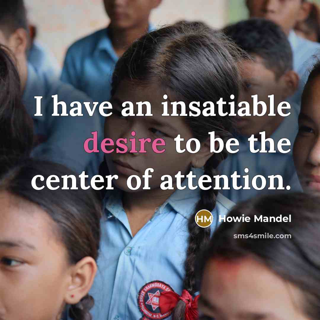 “I have an insatiable desire to be the center of…” quote by Howie Mandel