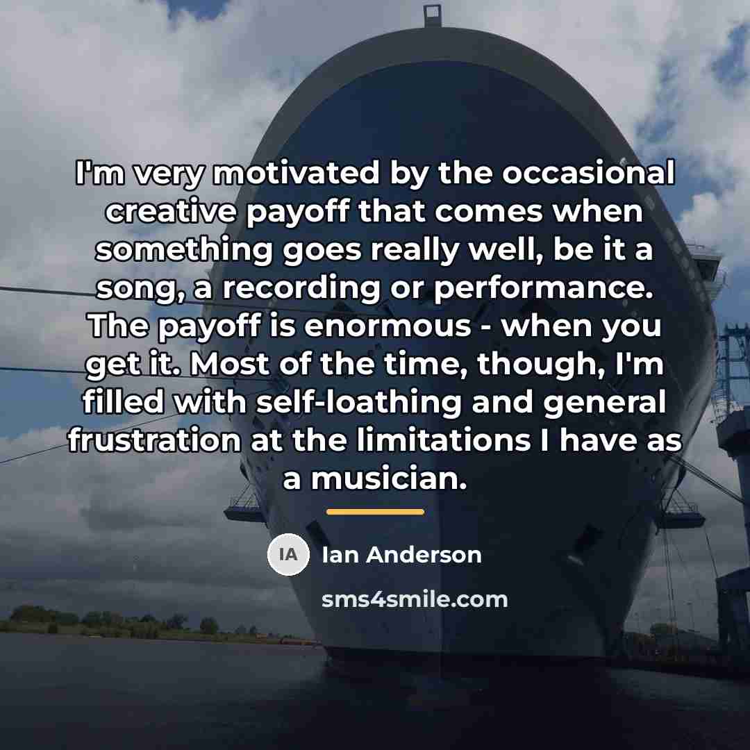 “I'm very motivated by the occasional creative payoff that comes…” quote by Ian Anderson