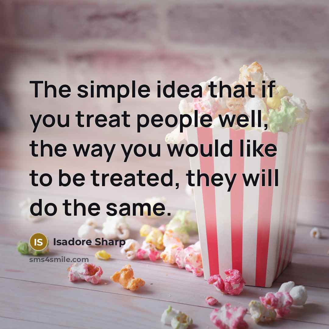 “The simple idea that if you treat people well, the…” quote by Isadore Sharp