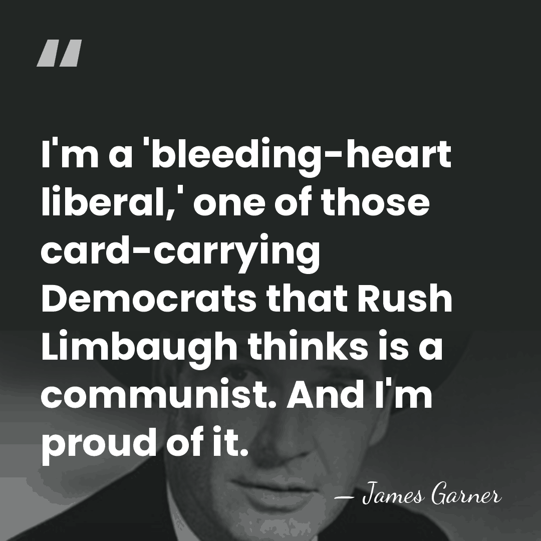 I'm a 'bleeding-heart liberal,' one of those card-carrying Democrats that Rush Limbaugh&hellip; - James Garner