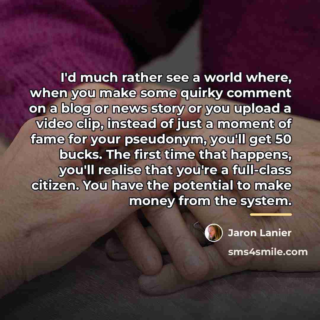 “I'd much rather see a world where, when you make…” quote by Jaron Lanier