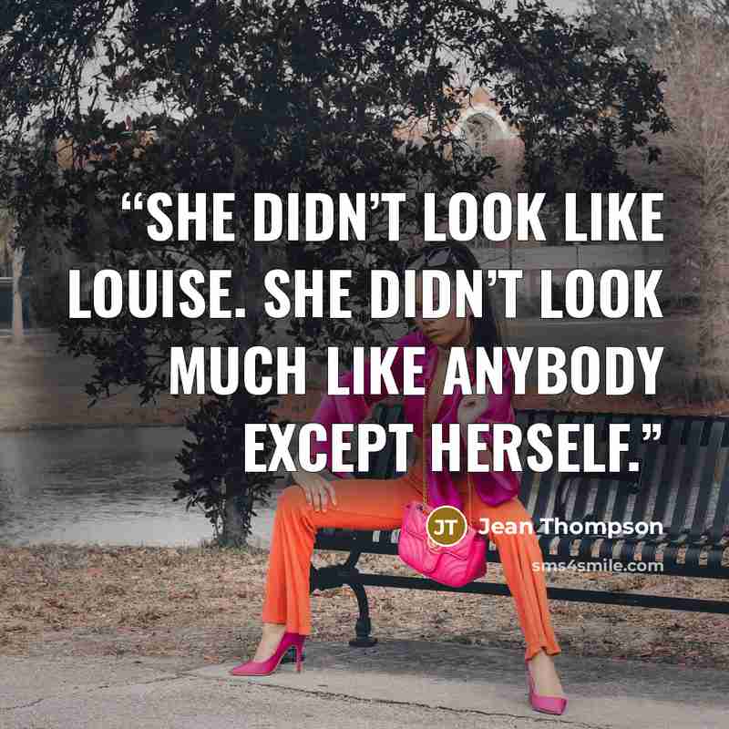 “She didn’t look like Louise. She didn’t look much like anybody except herself.” quote by Jean Thompson