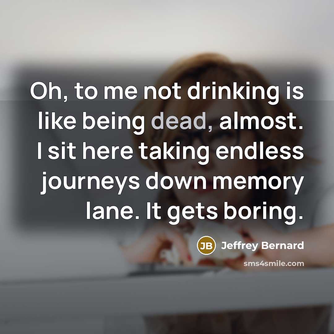 “Oh, to me not drinking is like being dead, almost.…” quote by Jeffrey Bernard
