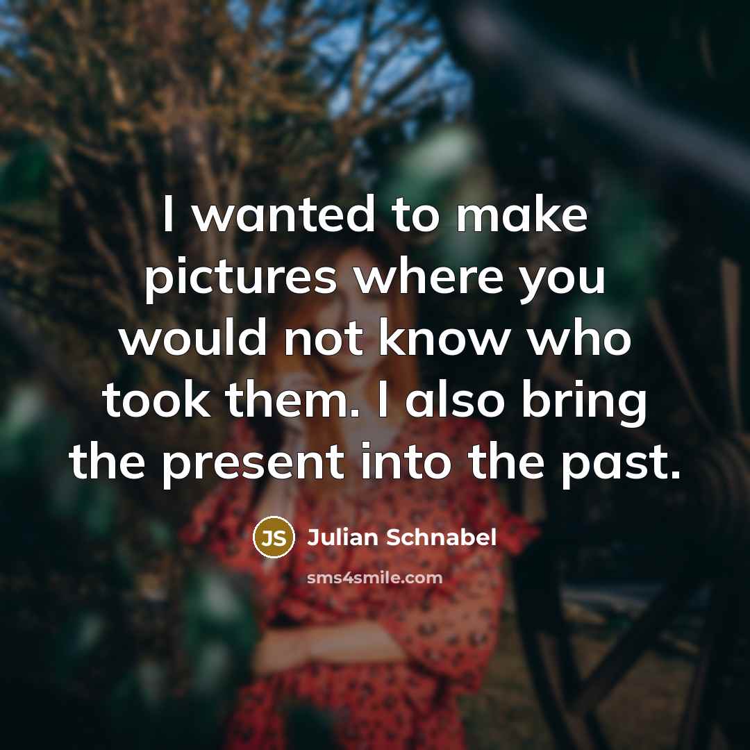 “I wanted to make pictures where you would not know…” quote by Julian Schnabel
