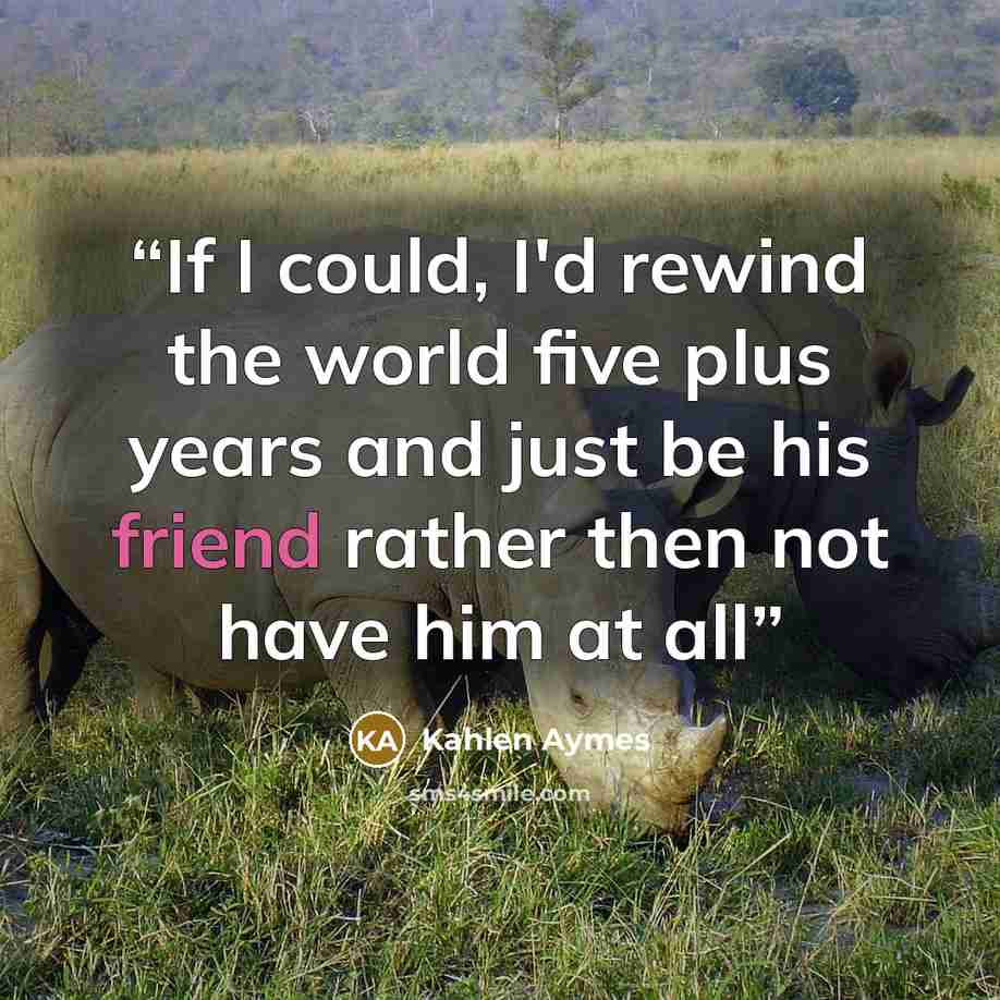“If I could, I'd rewind the world five plus years and just be his friend rather then not have him at all” quote by Kahlen Aymes