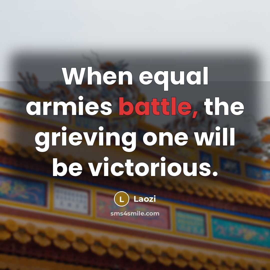 “When equal armies battle, the grieving one will be victorious.…” quote by Laozi
