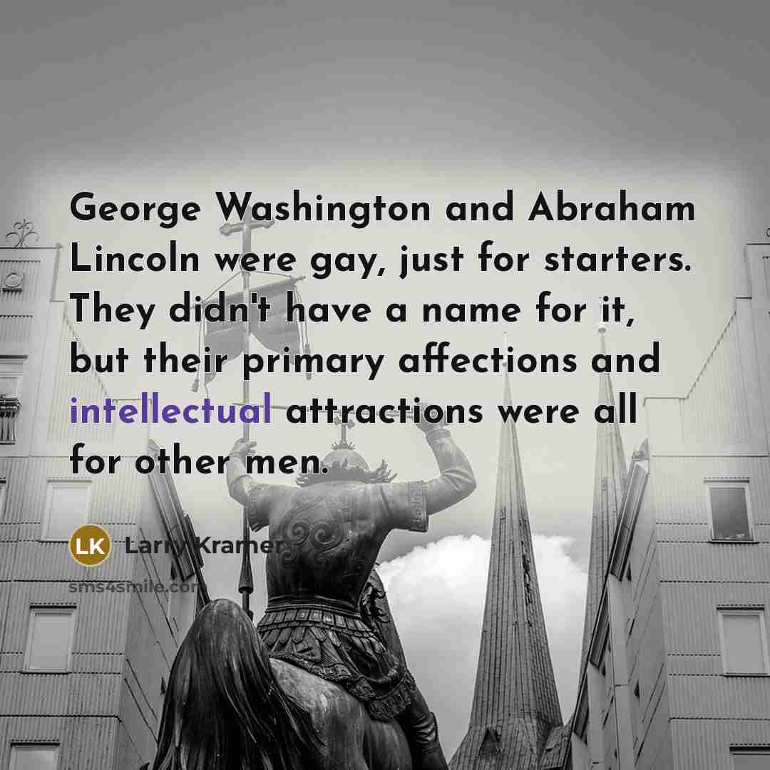 “George Washington and Abraham Lincoln were gay, just for starters.…” quote by Larry Kramer