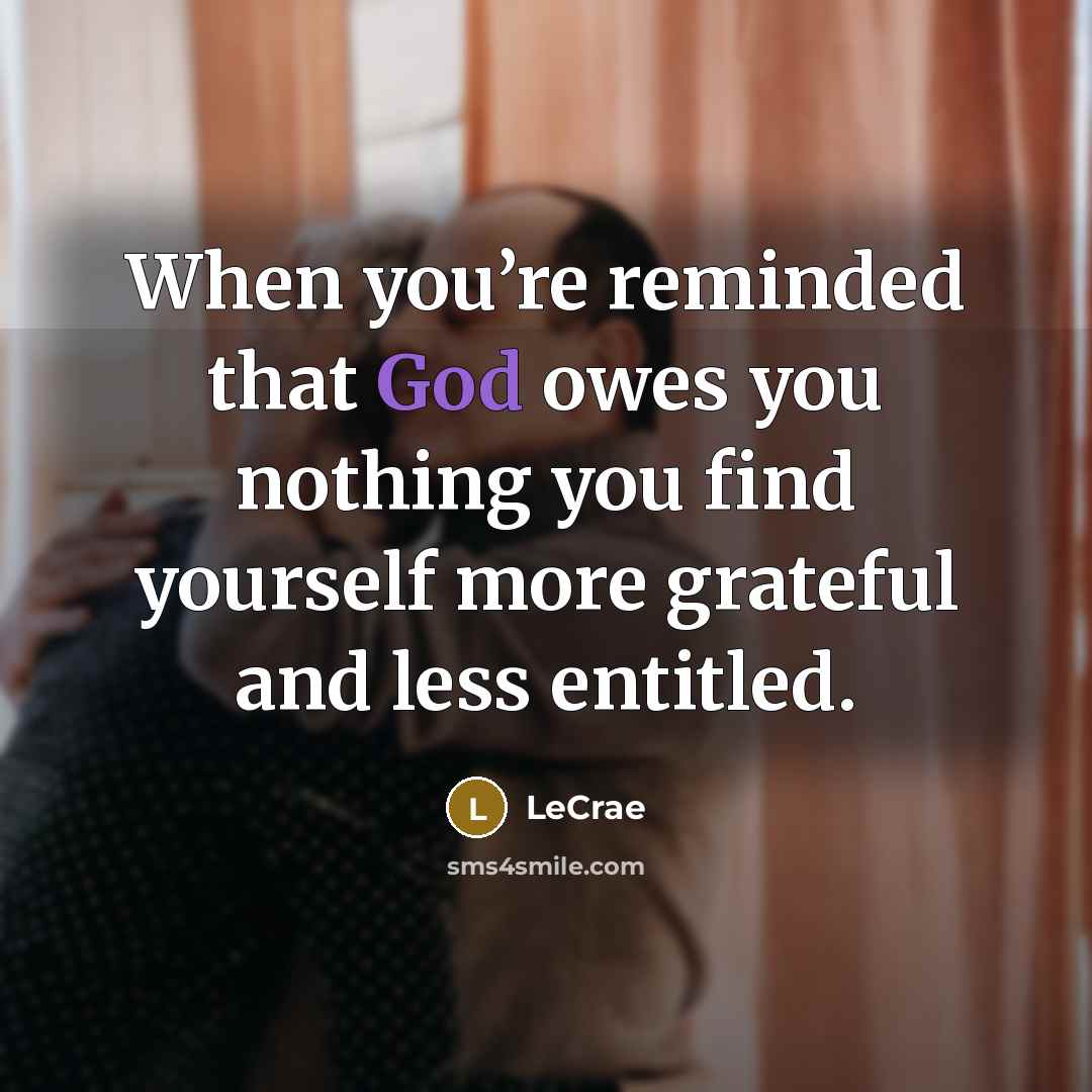 “When you’re reminded that God owes you nothing you find…” quote by LeCrae