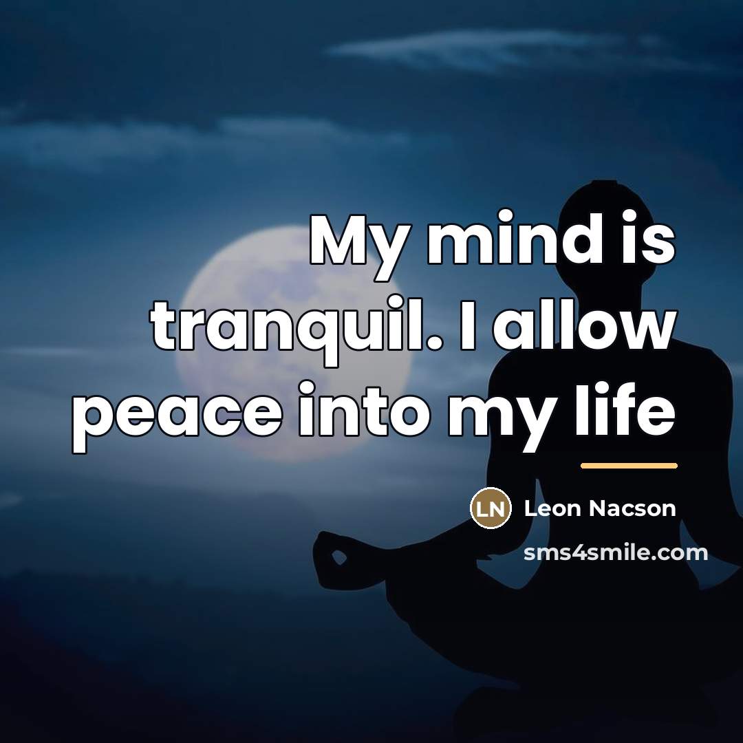 “My mind is tranquil. I allow peace into my life…” quote by Leon Nacson