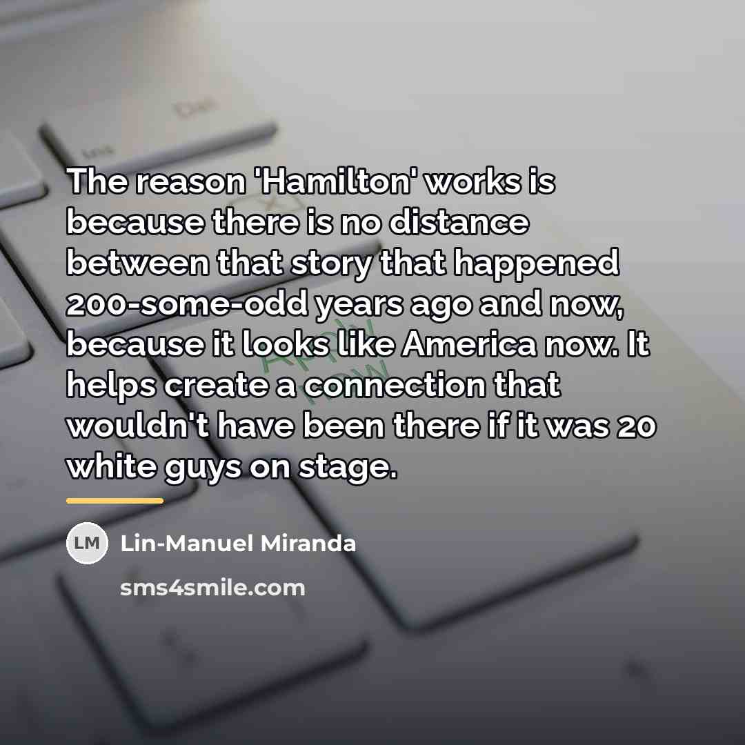 “The reason 'Hamilton' works is because there is no distance…” quote by Lin-Manuel Miranda