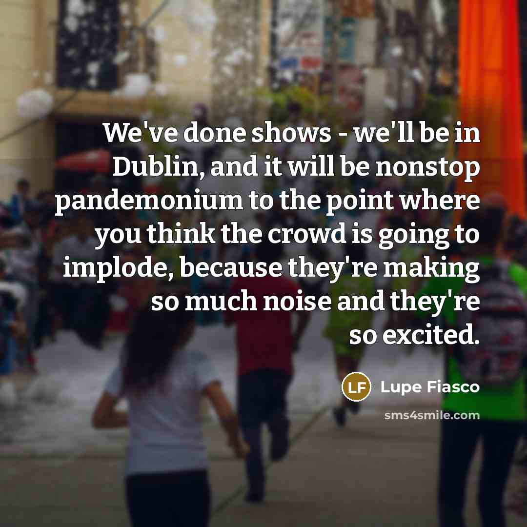 “We've done shows - we'll be in Dublin, and it…” quote by Lupe Fiasco