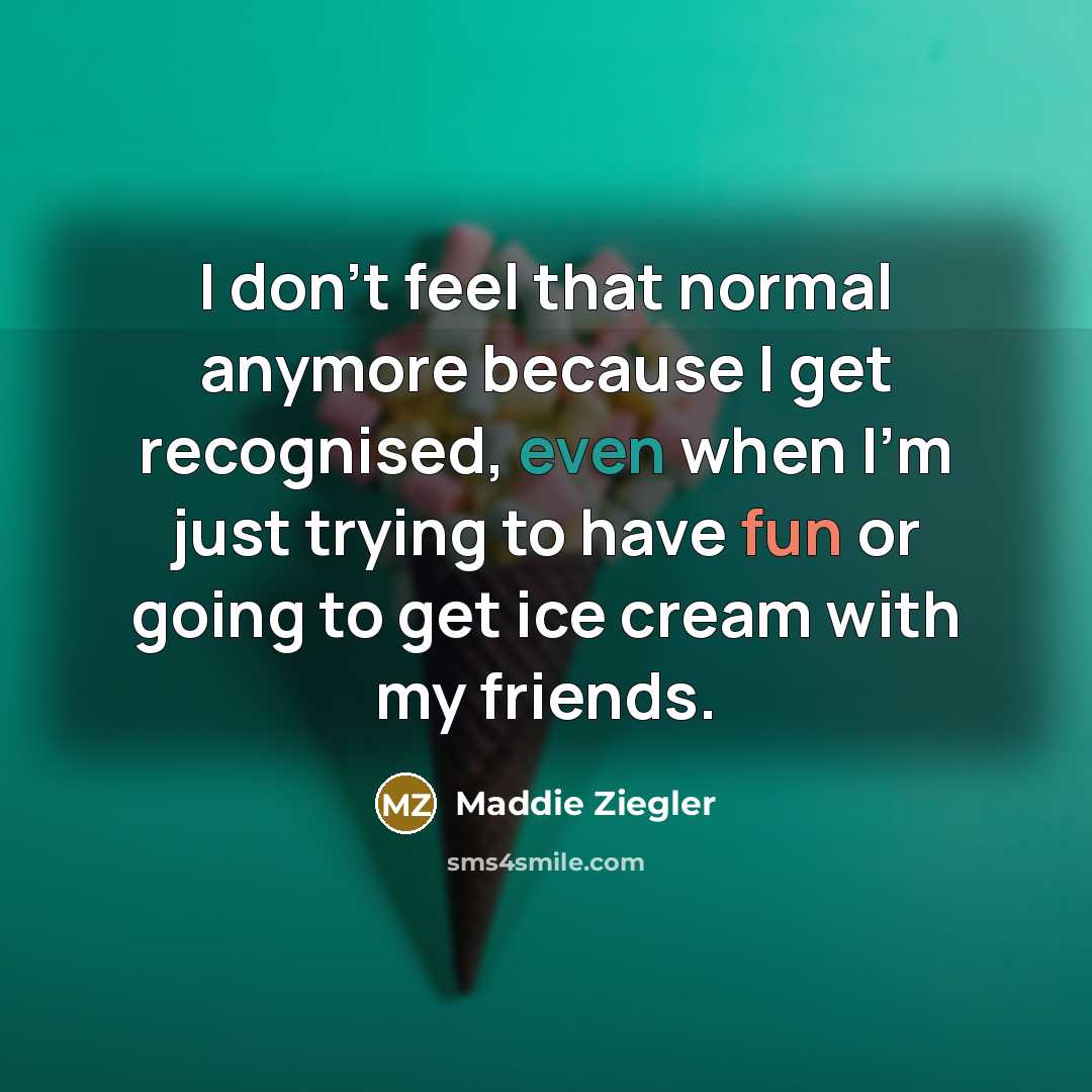 “I don't feel that normal anymore because I get recognised,…” quote by Maddie Ziegler