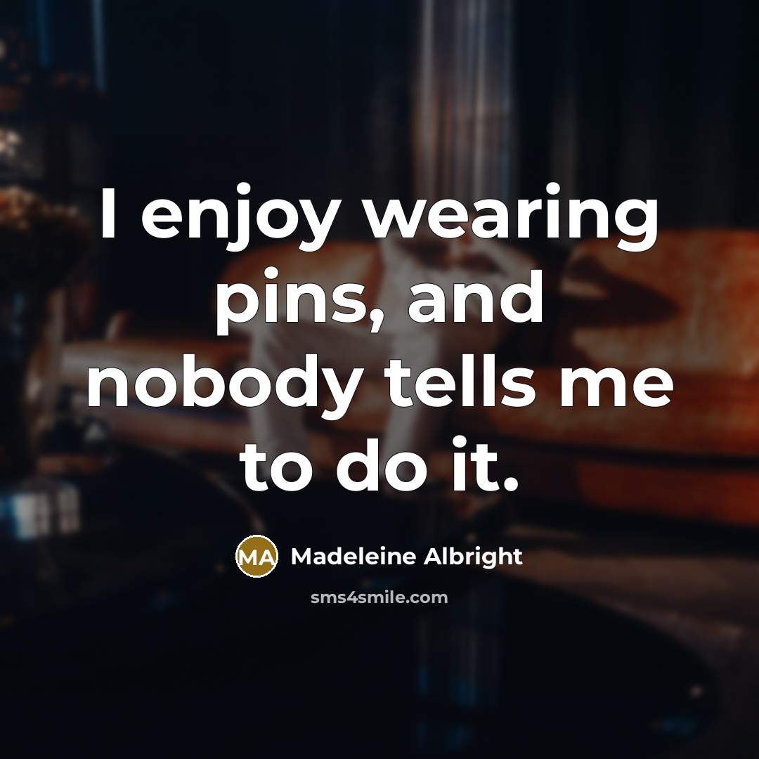 “I enjoy wearing pins, and nobody tells me to do…” quote by Madeleine Albright