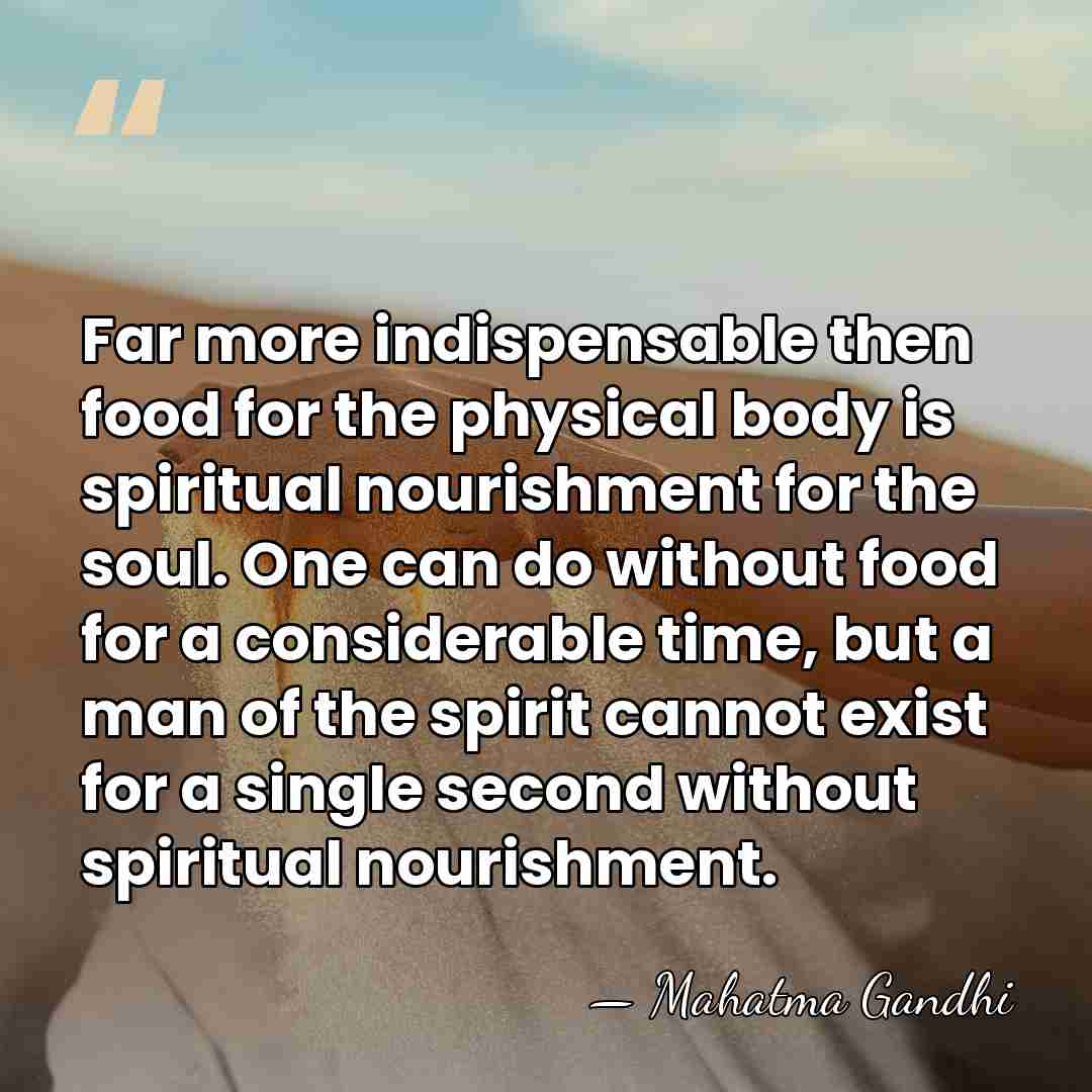 Far more indispensable then food for the physical body is spiritual nourishment&hellip; - Mahatma Gandhi