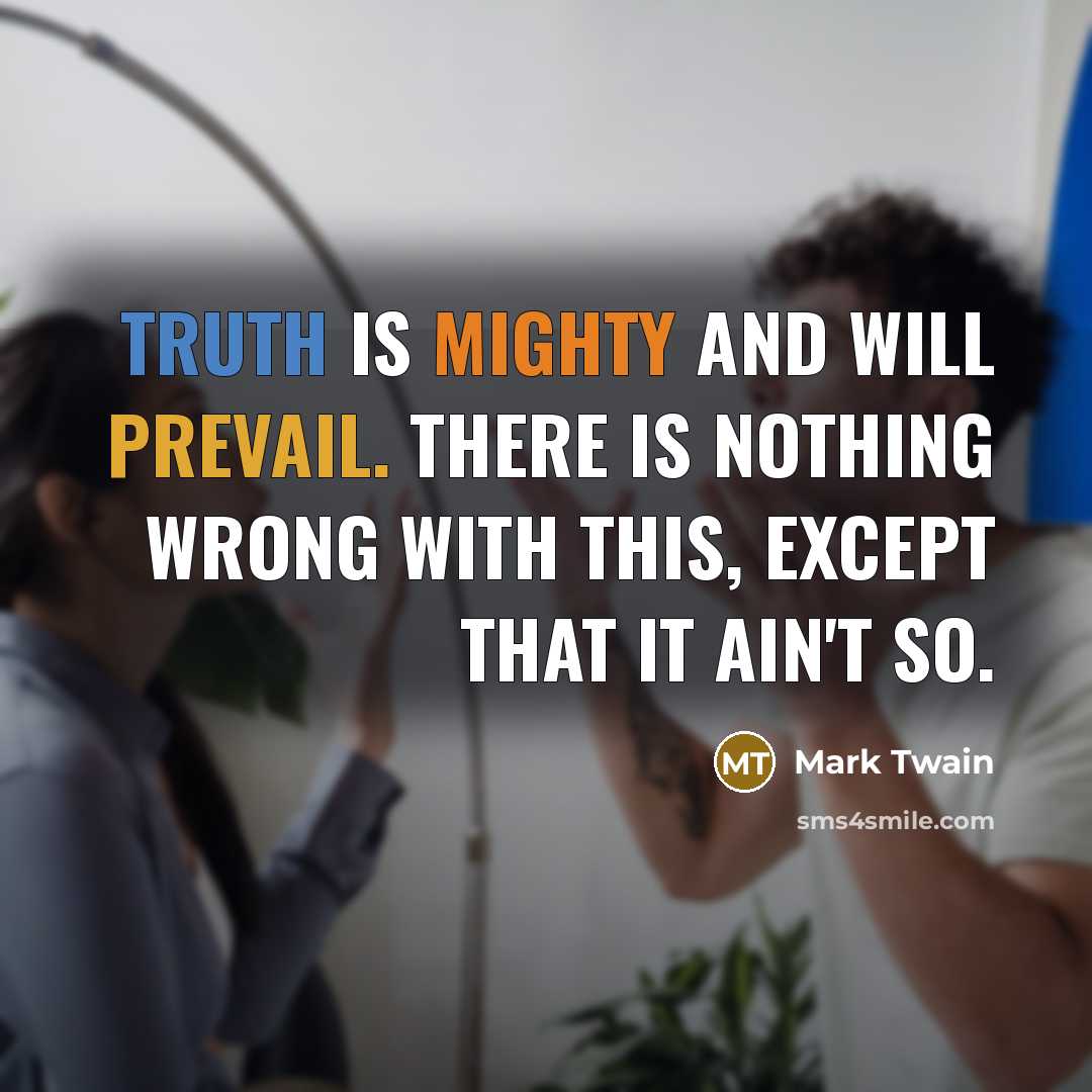 “Truth is mighty and will prevail. There is nothing wrong with this, except that it ain't so.” quote by Mark Twain