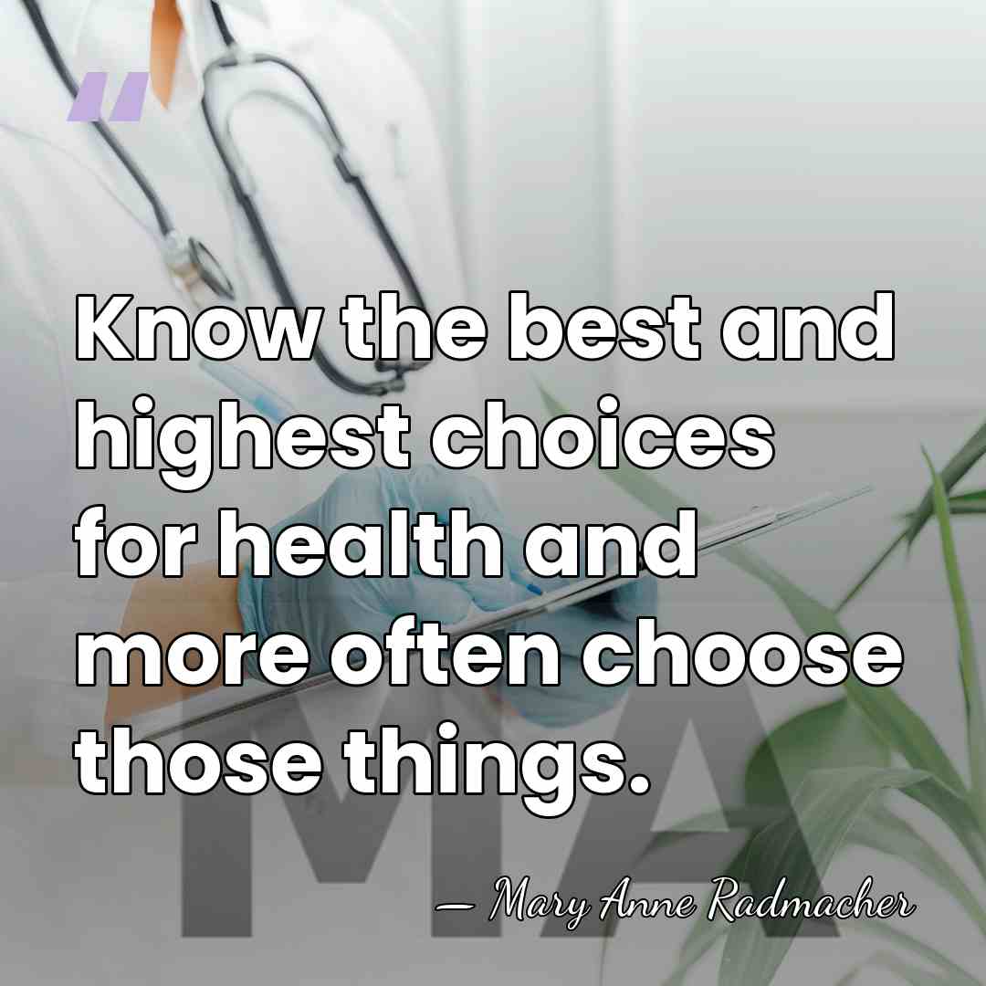 Know the best and highest choices for health and more often choose&hellip; - Mary Anne Radmacher