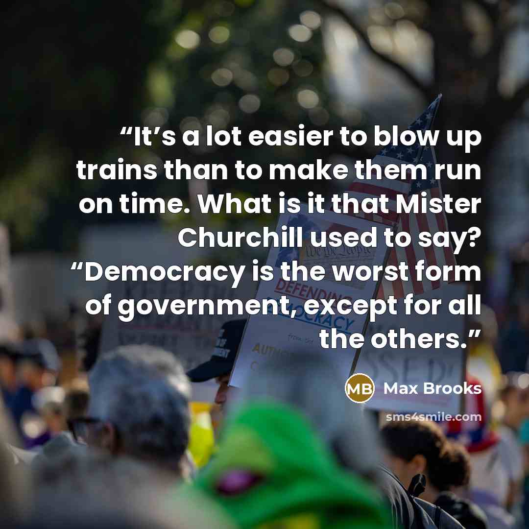 “It’s a lot easier to blow up trains than to make them run on time. What is it that Mister Churchill used to say? “Democracy is the worst form of government, except for all the others.” quote by Max Brooks