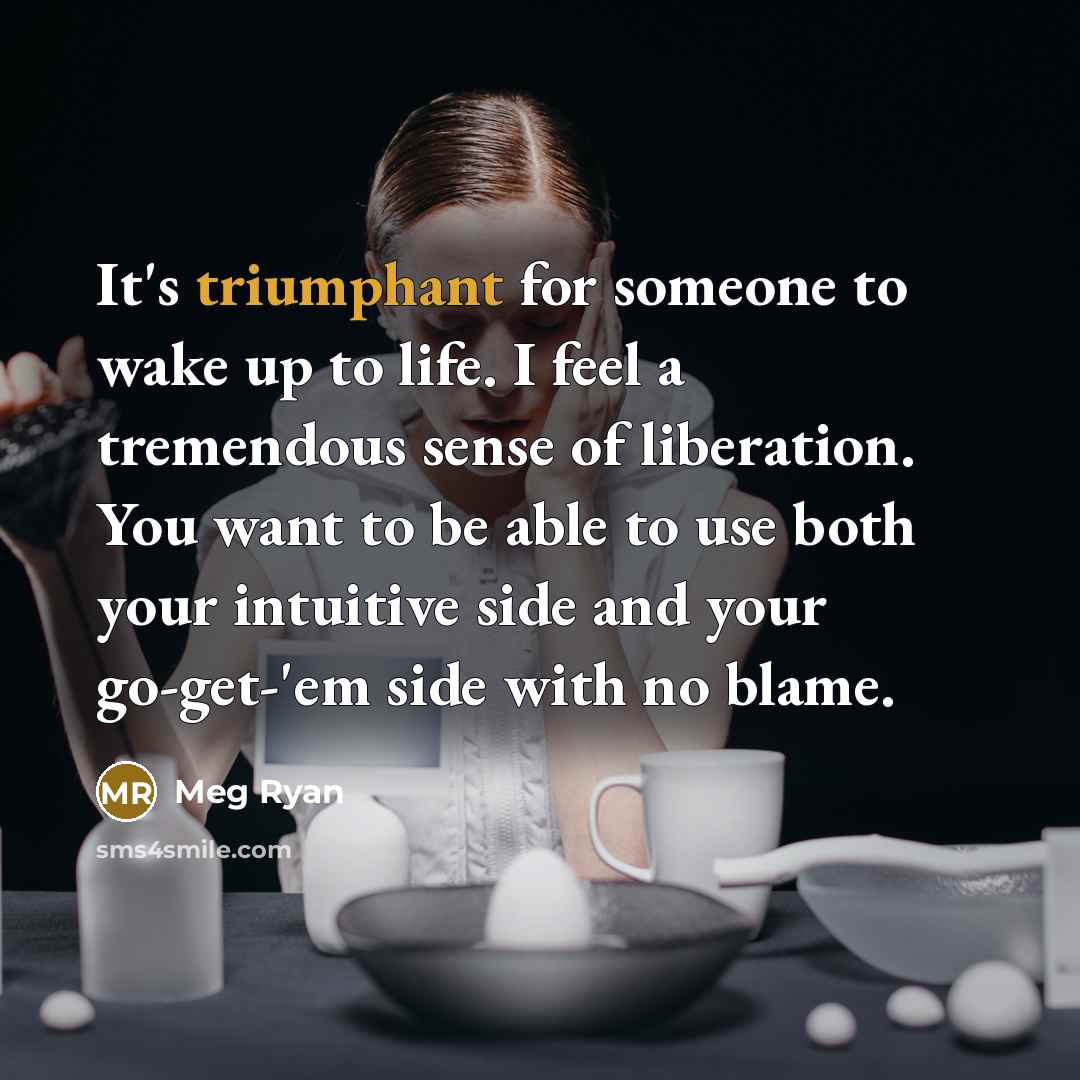 “It's triumphant for someone to wake up to life. I…” quote by Meg Ryan