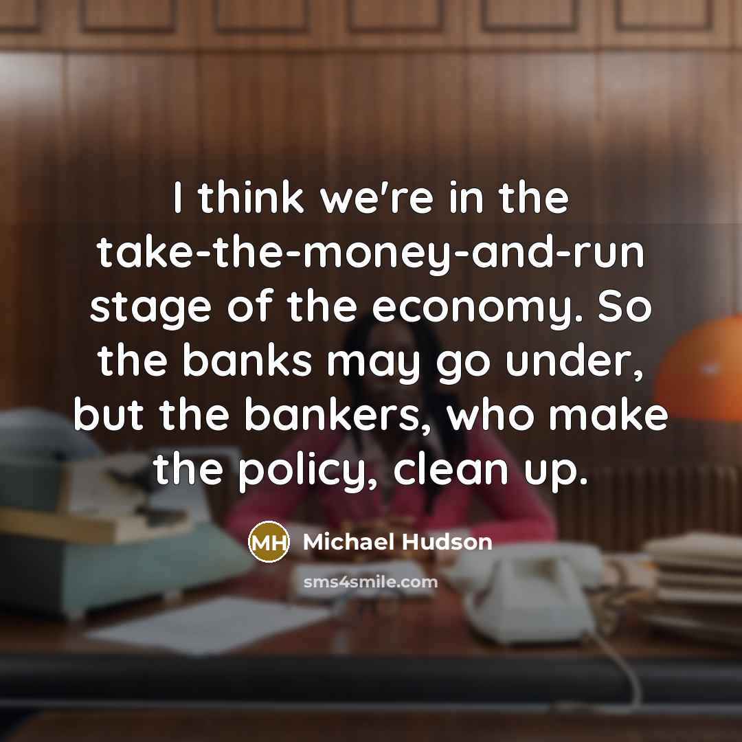 “I think we're in the take-the-money-and-run stage of the economy.…” quote by Michael Hudson