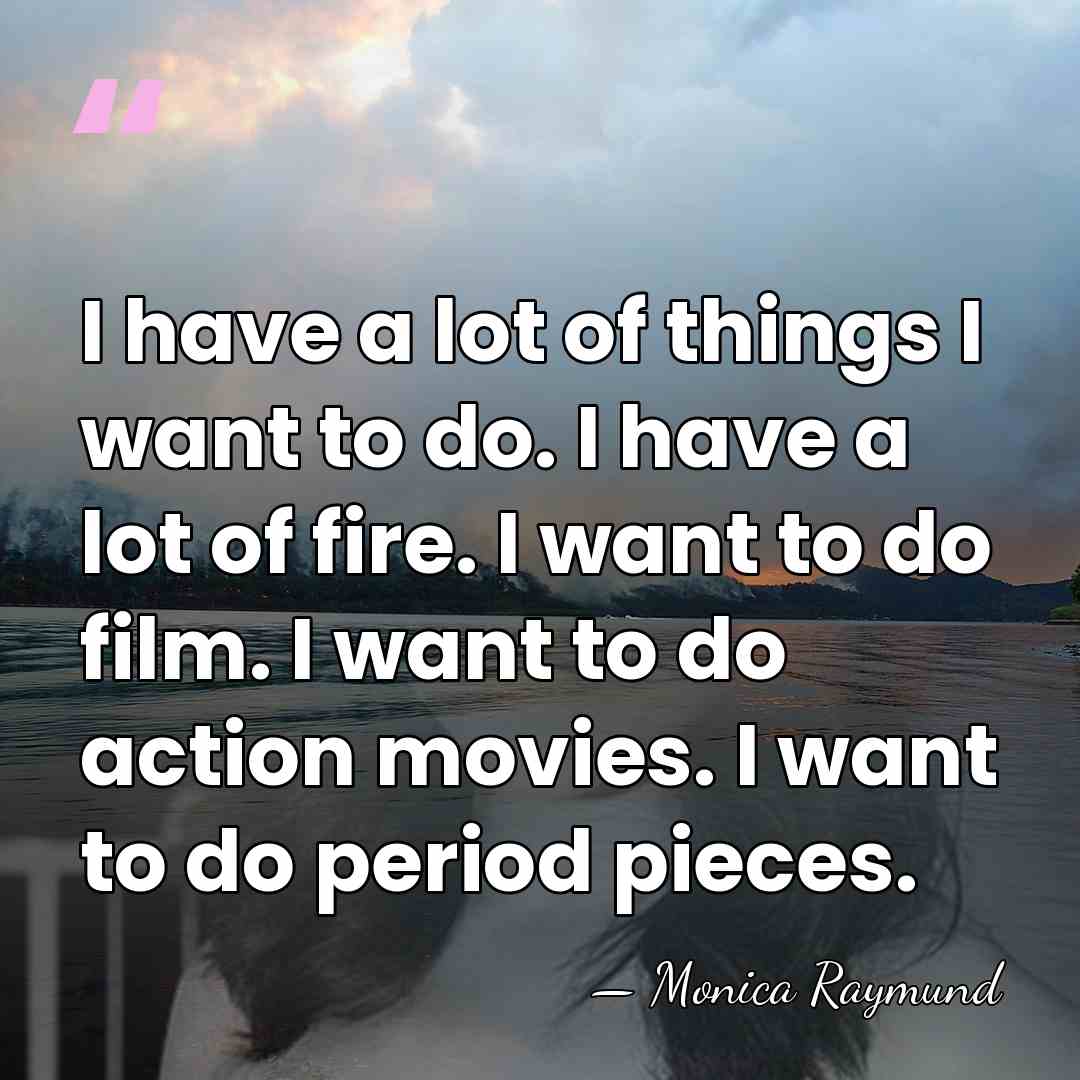 I have a lot of things I want to do. I have&hellip; - Monica Raymund