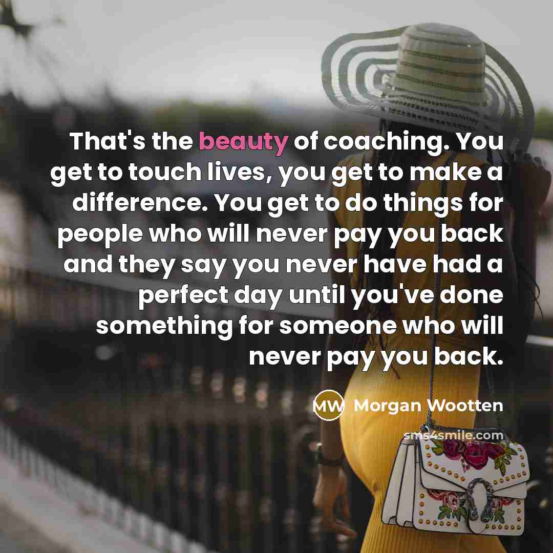 “That's the beauty of coaching. You get to touch lives,…” quote by Morgan Wootten