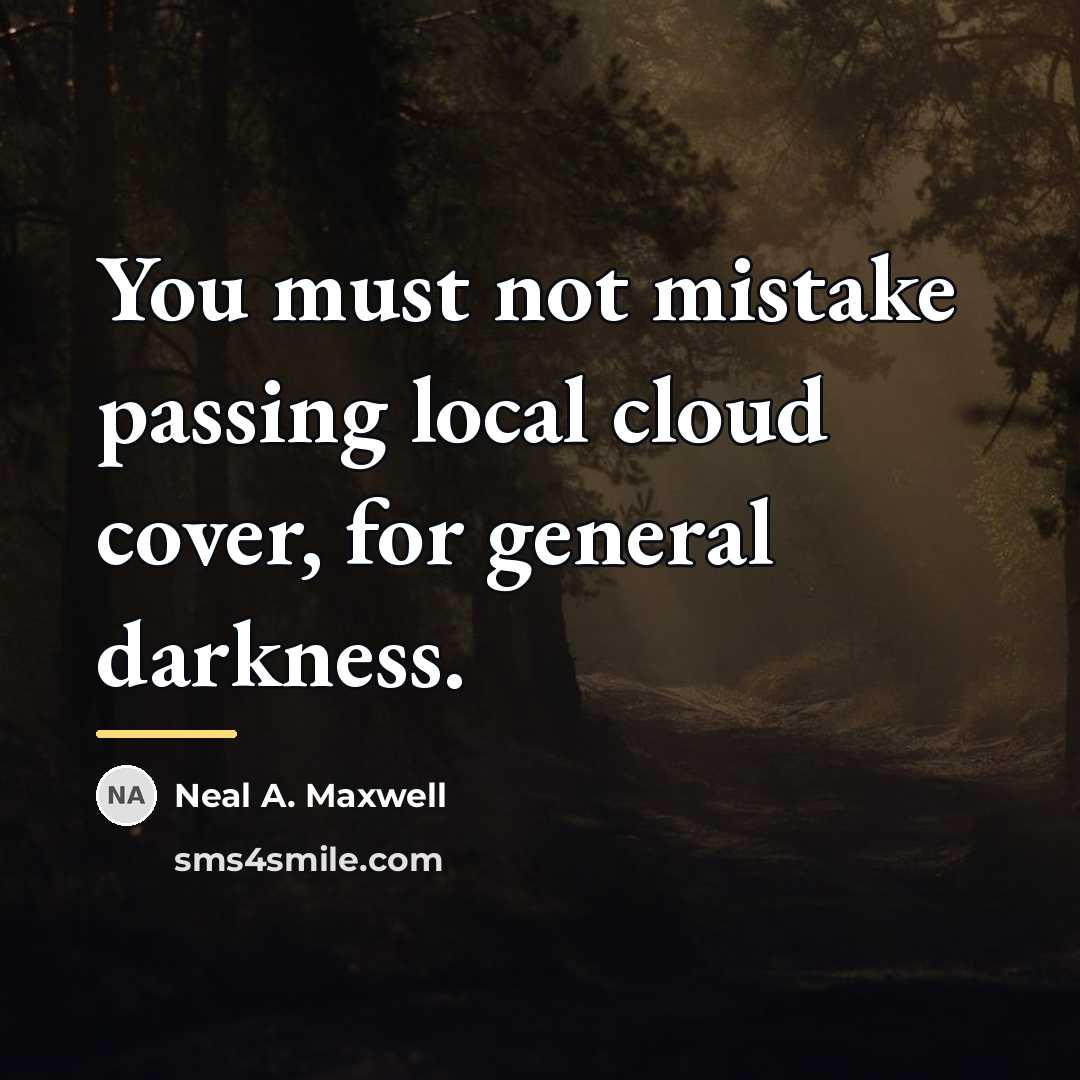 “You must not mistake passing local cloud cover, for general…” quote by Neal A. Maxwell