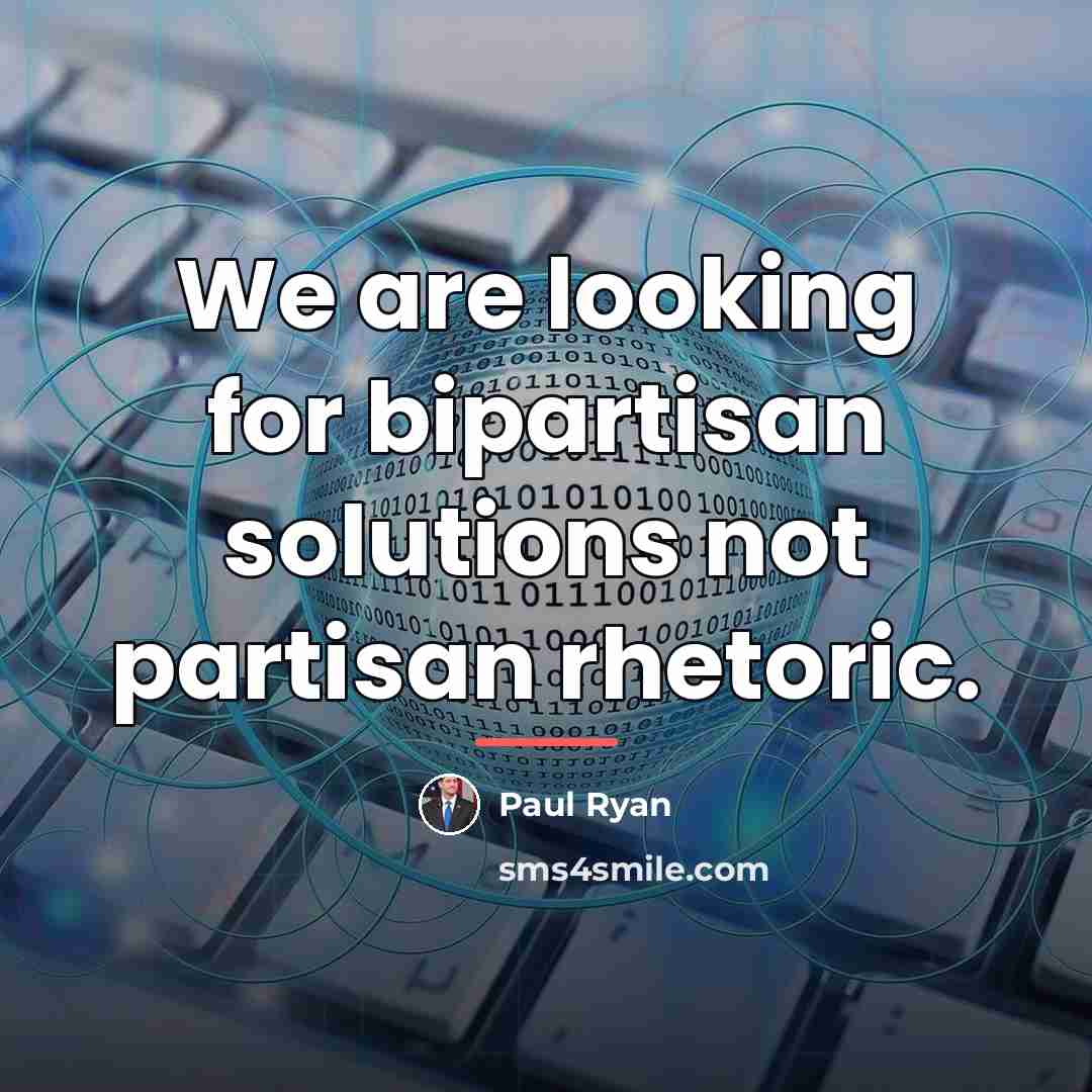 “We are looking for bipartisan solutions not partisan rhetoric.…” quote by Paul Ryan