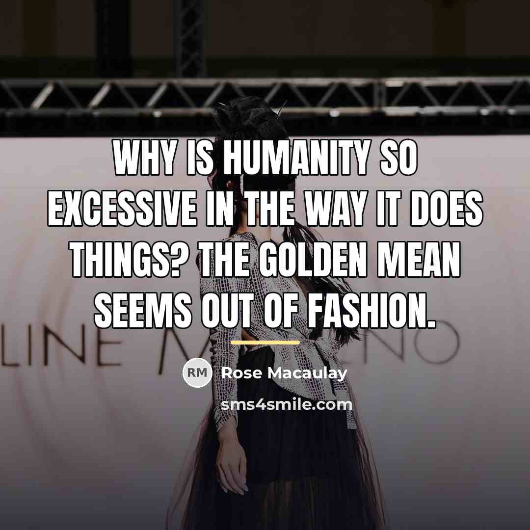“Why is humanity so excessive in the way it does…” quote by Rose Macaulay