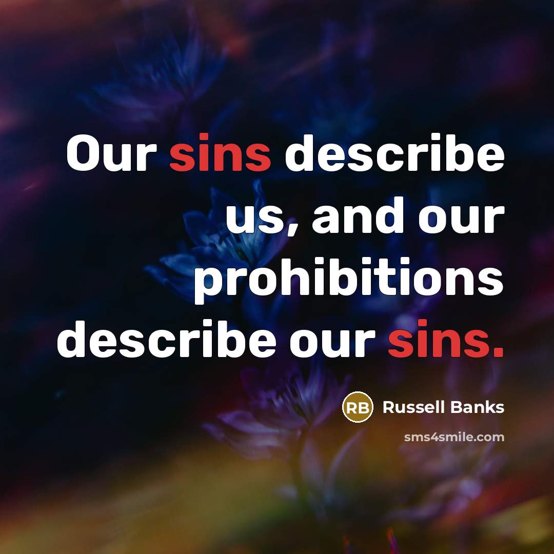 “Our sins describe us, and our prohibitions describe our sins.…” quote by Russell Banks