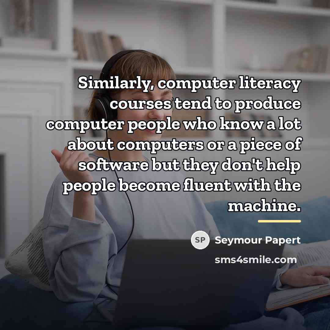 “Similarly, computer literacy courses tend to produce computer people who…” quote by Seymour Papert