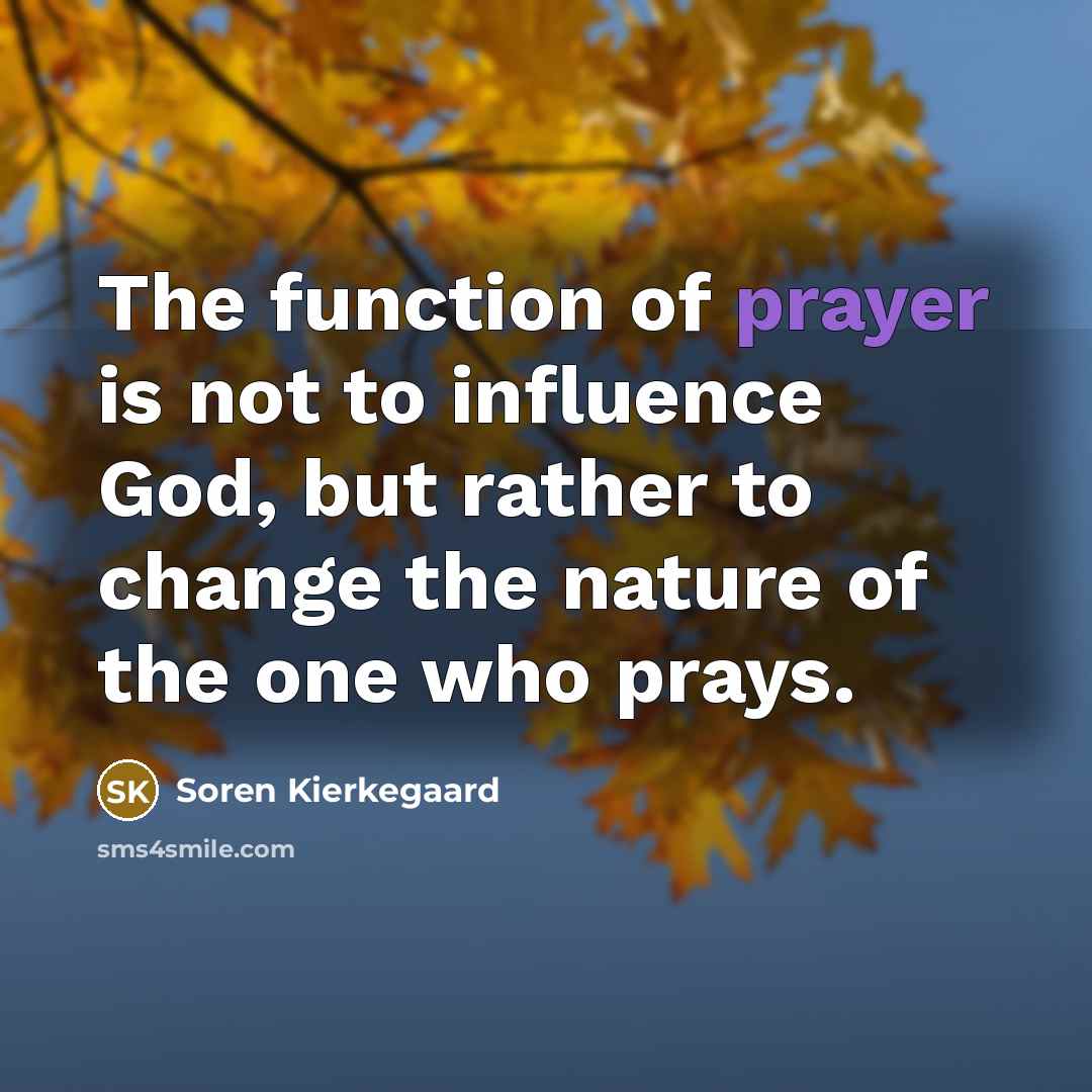 “The function of prayer is not to influence God, but…” quote by Soren Kierkegaard