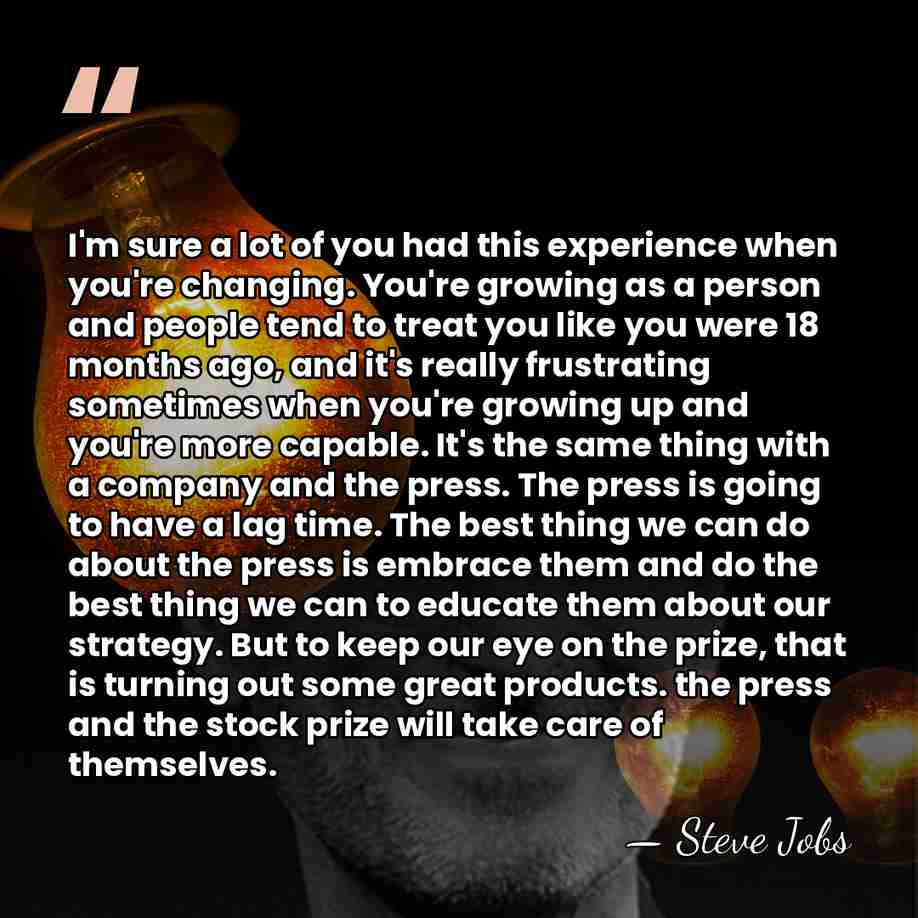 I'm sure a lot of you had this experience when you're changing.&hellip; - Steve Jobs
