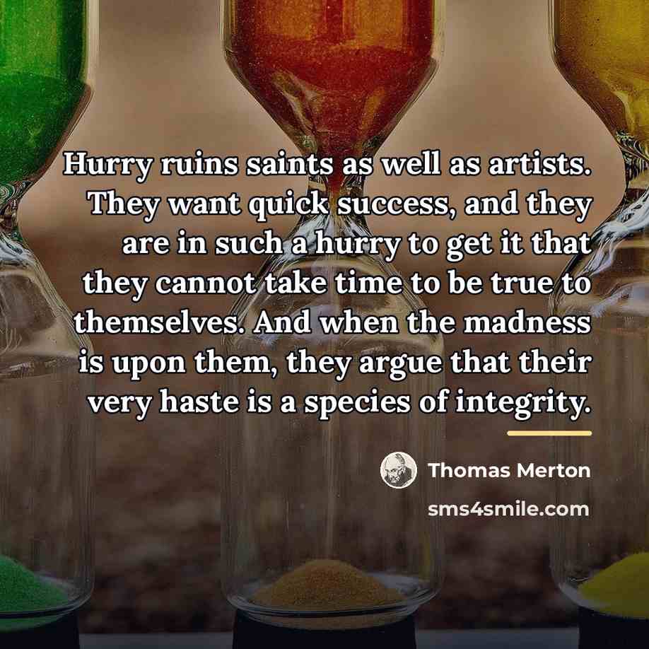 “Hurry ruins saints as well as artists. They want quick…” quote by Thomas Merton