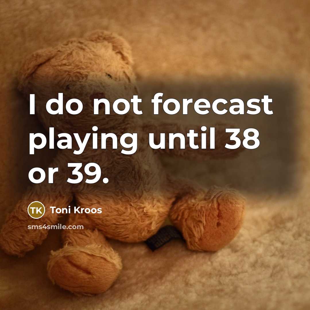 “I do not forecast playing until 38 or 39.…” quote by Toni Kroos