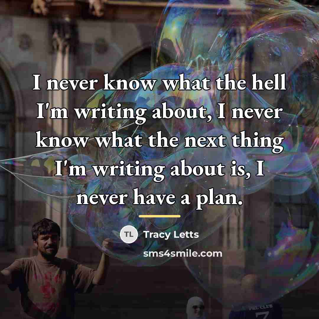 “I never know what the hell I'm writing about, I…” quote by Tracy Letts