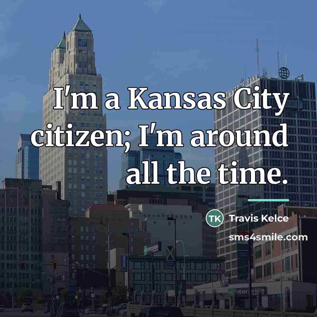 “I'm a Kansas City citizen; I'm around all the time.…” quote by Travis Kelce