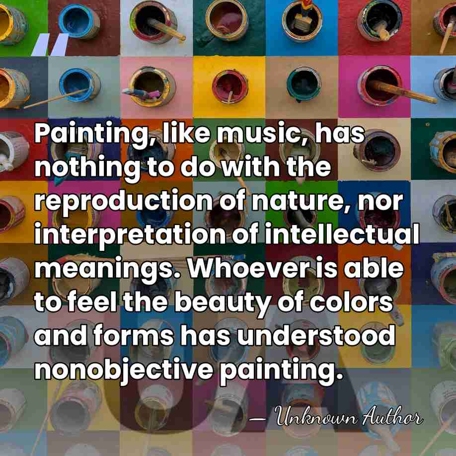 Painting, like music, has nothing to do with the reproduction of nature,&hellip; - Unknown Author