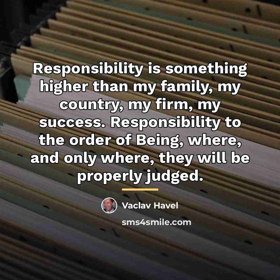 “Responsibility is something higher than my family, my country, my…” quote by Vaclav Havel