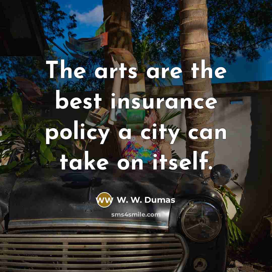 “The arts are the best insurance policy a city can take on itself.” quote by W. W. Dumas