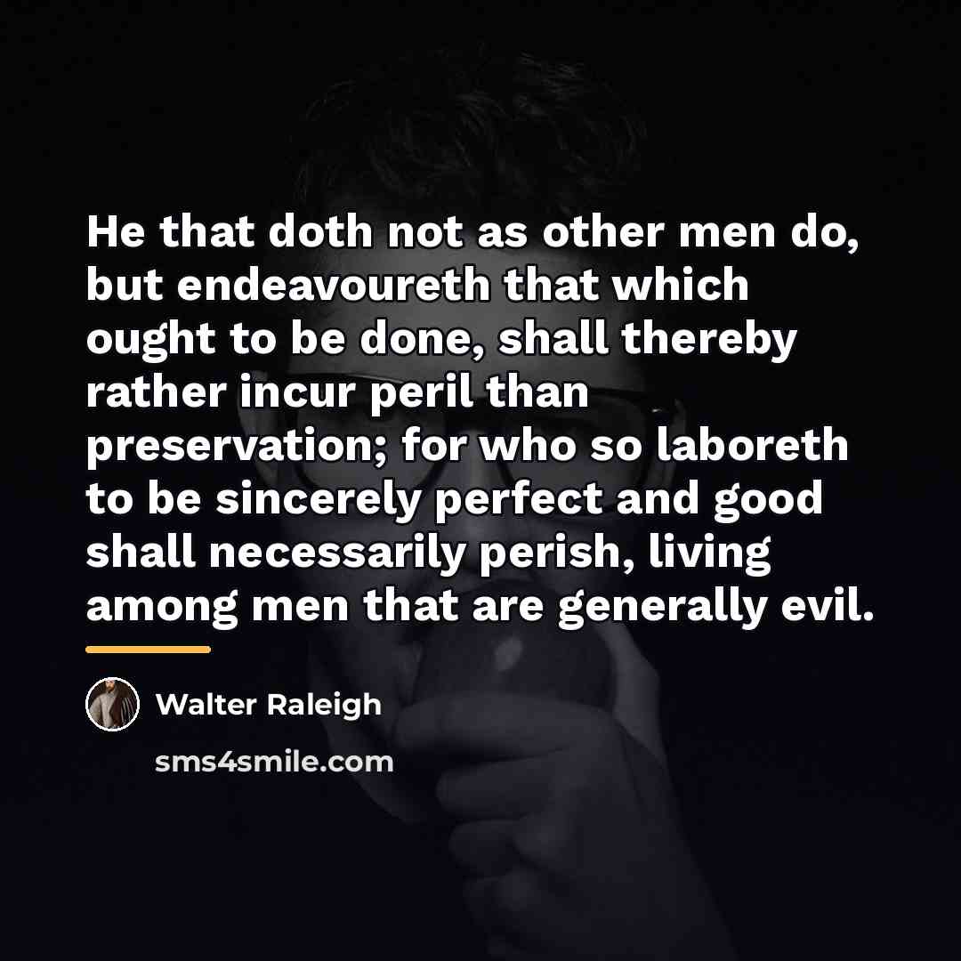 “He that doth not as other men do, but endeavoureth…” quote by Walter Raleigh